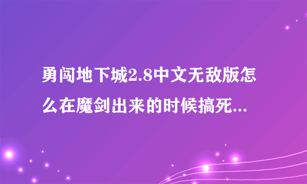 勇闯地下城2.8中文无敌版怎么在魔剑出来的时候搞死那辆个鬼剑。