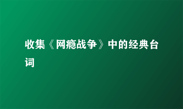 收集《网瘾战争》中的经典台词