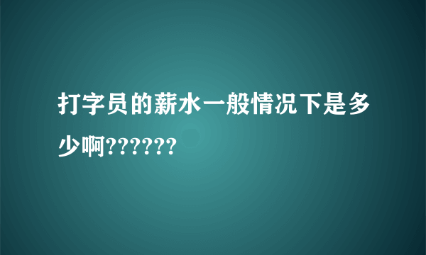 打字员的薪水一般情况下是多少啊??????