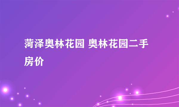 菏泽奥林花园 奥林花园二手房价