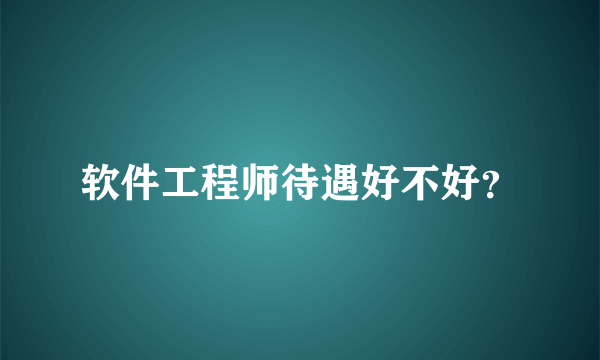 软件工程师待遇好不好？