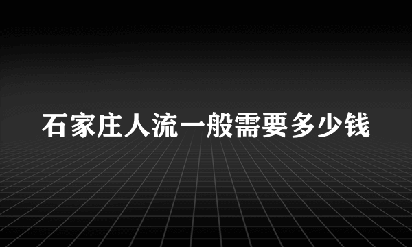 石家庄人流一般需要多少钱