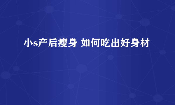 小s产后瘦身 如何吃出好身材