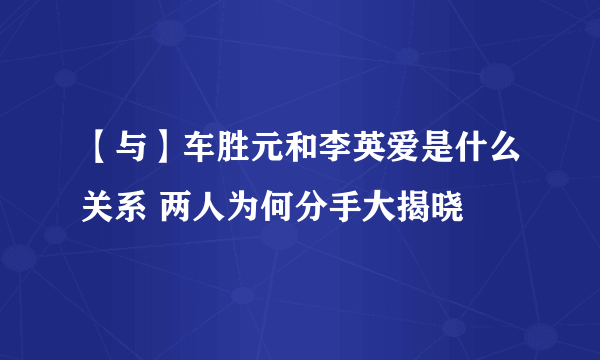 【与】车胜元和李英爱是什么关系 两人为何分手大揭晓