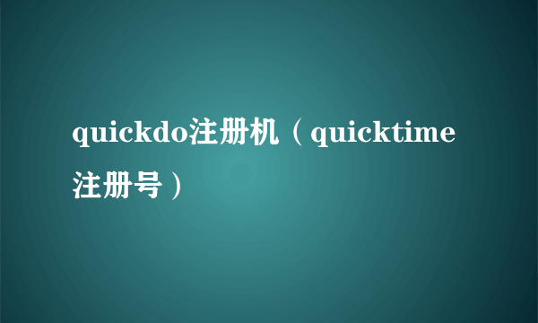 quickdo注册机（quicktime注册号）