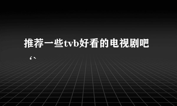 推荐一些tvb好看的电视剧吧‘`