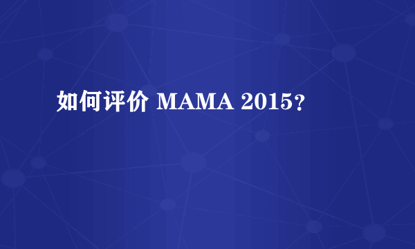 如何评价 MAMA 2015？