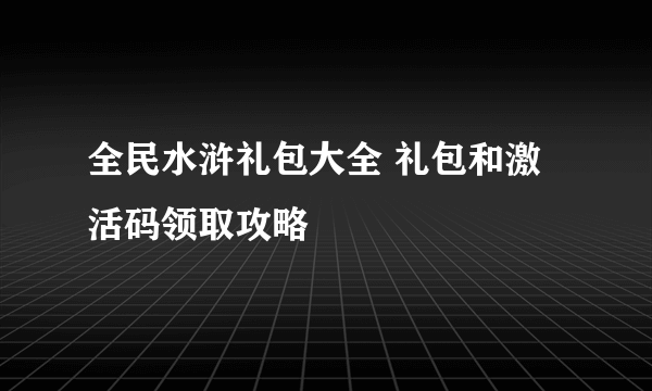 全民水浒礼包大全 礼包和激活码领取攻略