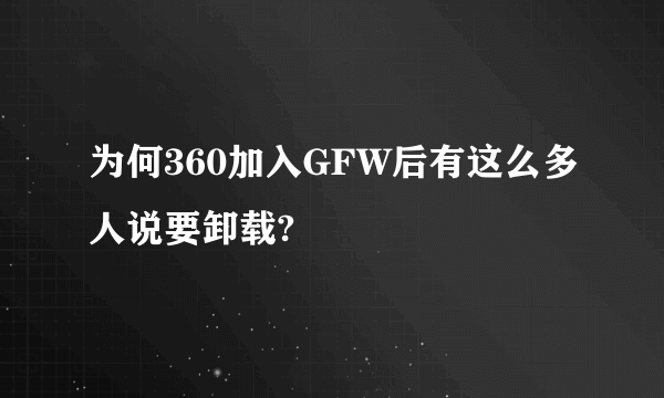 为何360加入GFW后有这么多人说要卸载?