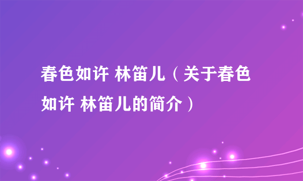 春色如许 林笛儿（关于春色如许 林笛儿的简介）