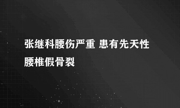 张继科腰伤严重 患有先天性腰椎假骨裂