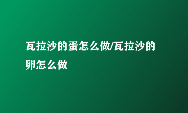 瓦拉沙的蛋怎么做/瓦拉沙的卵怎么做