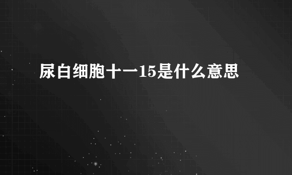 尿白细胞十一15是什么意思