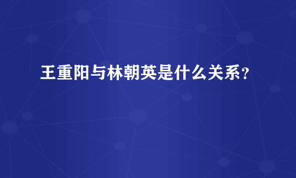 王重阳与林朝英是什么关系？