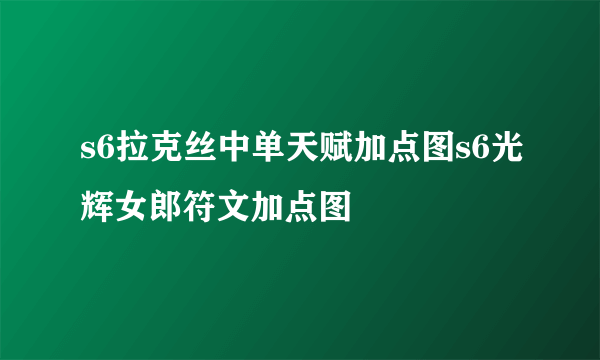 s6拉克丝中单天赋加点图s6光辉女郎符文加点图