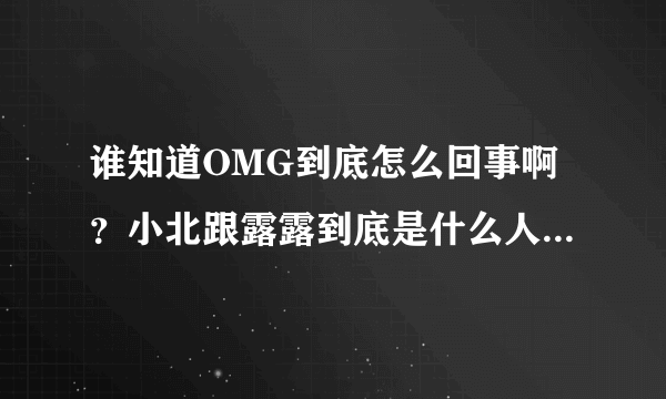 谁知道OMG到底怎么回事啊？小北跟露露到底是什么人物？伞爷跟大哥太可怜了