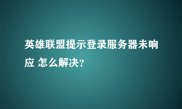 英雄联盟提示登录服务器未响应 怎么解决？