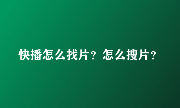 快播怎么找片？怎么搜片？