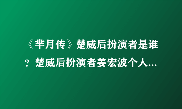 《芈月传》楚威后扮演者是谁？楚威后扮演者姜宏波个人资料曝光_飞外网