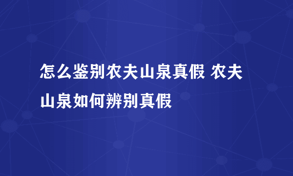 怎么鉴别农夫山泉真假 农夫山泉如何辨别真假