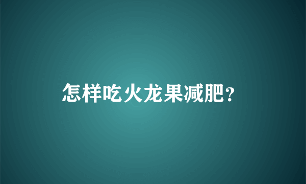 怎样吃火龙果减肥？