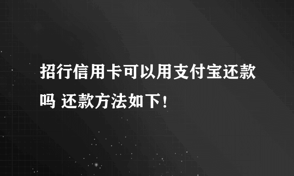 招行信用卡可以用支付宝还款吗 还款方法如下！