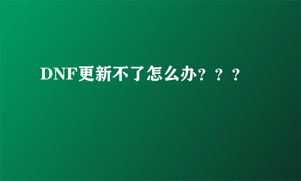 DNF更新不了怎么办？？？