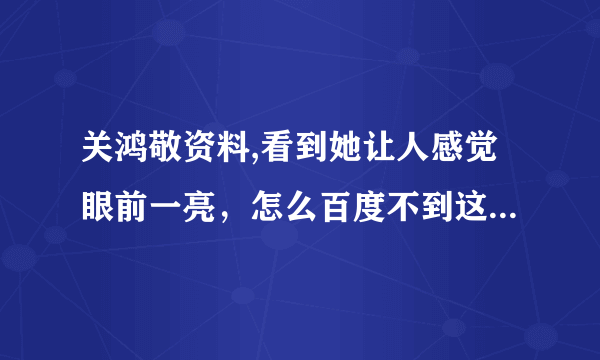 关鸿敬资料,看到她让人感觉眼前一亮，怎么百度不到这个人呢？