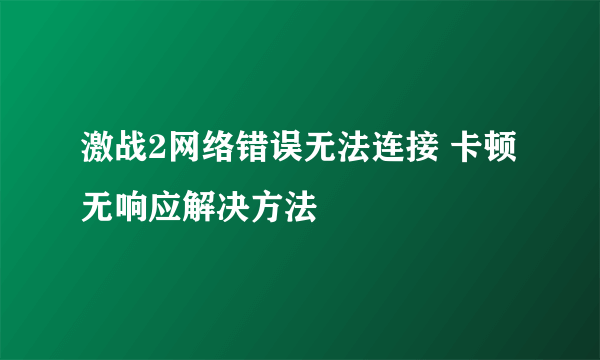 激战2网络错误无法连接 卡顿无响应解决方法