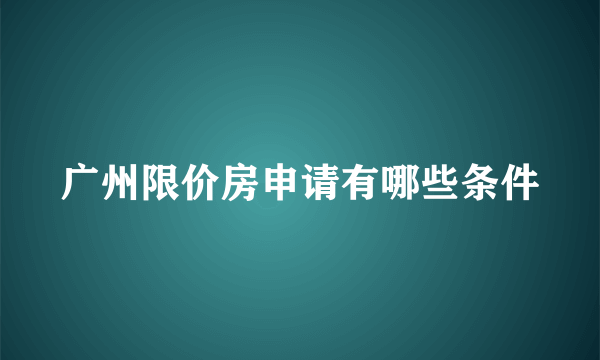 广州限价房申请有哪些条件