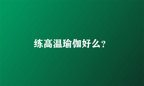 练高温瑜伽好么？