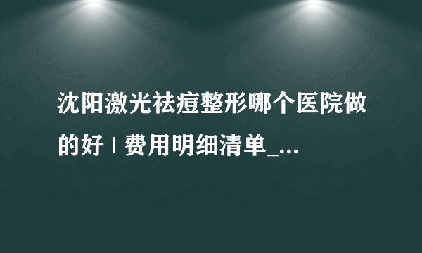 沈阳激光祛痘整形哪个医院做的好 | 费用明细清单_如何修复痘坑?