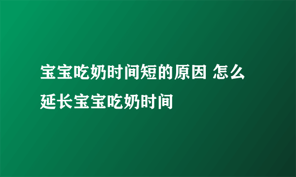 宝宝吃奶时间短的原因 怎么延长宝宝吃奶时间