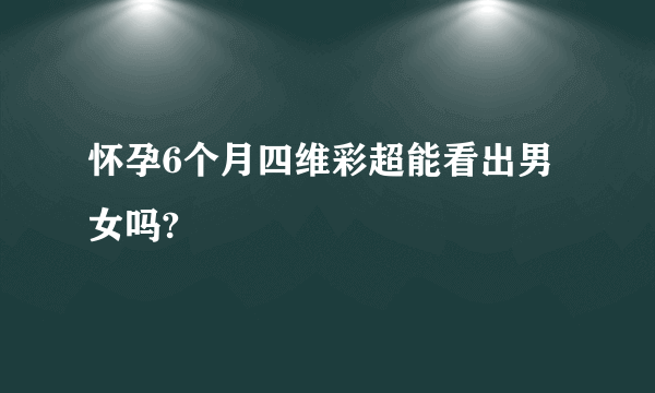 怀孕6个月四维彩超能看出男女吗?