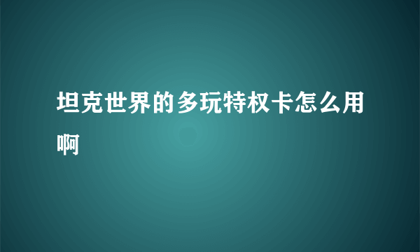 坦克世界的多玩特权卡怎么用啊