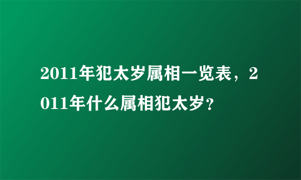 2011年犯太岁属相一览表，2011年什么属相犯太岁？