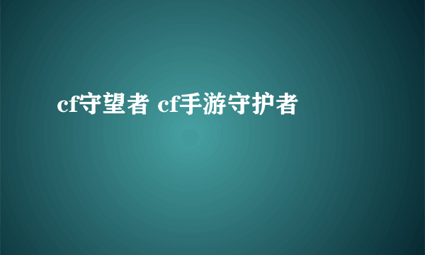 cf守望者 cf手游守护者