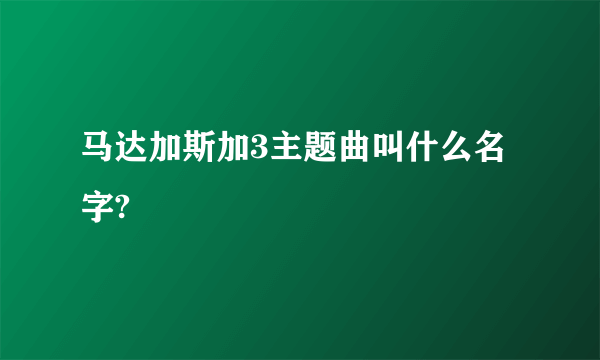 马达加斯加3主题曲叫什么名字?