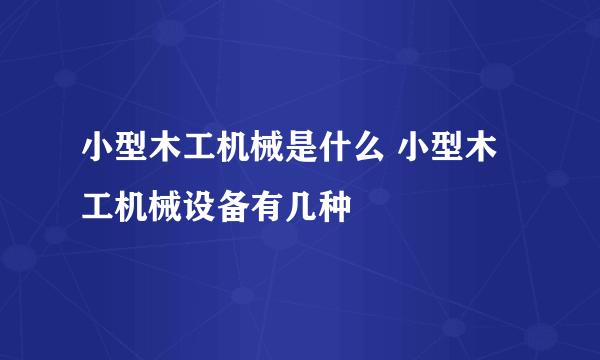 小型木工机械是什么 小型木工机械设备有几种