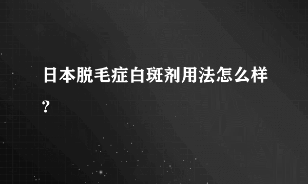 日本脱毛症白斑剂用法怎么样？