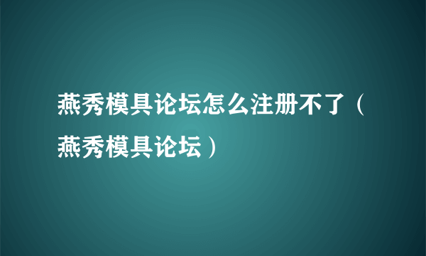 燕秀模具论坛怎么注册不了（燕秀模具论坛）