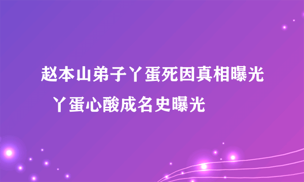 赵本山弟子丫蛋死因真相曝光  丫蛋心酸成名史曝光