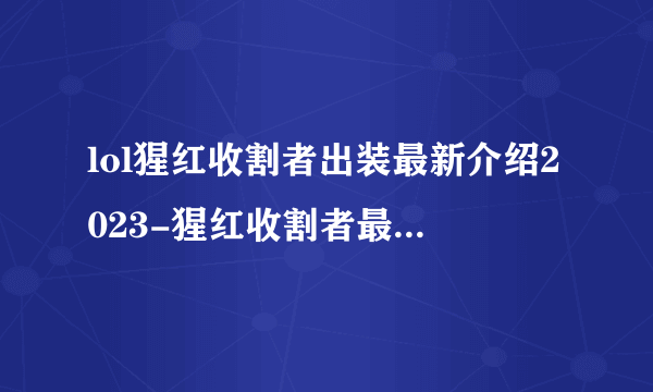 lol猩红收割者出装最新介绍2023-猩红收割者最新出装攻略推荐「干货」