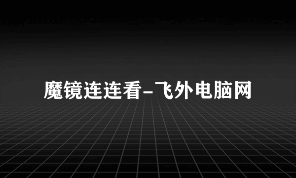 魔镜连连看-飞外电脑网