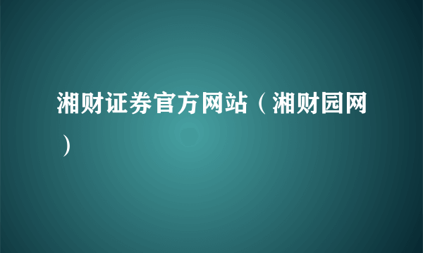 湘财证券官方网站（湘财园网）