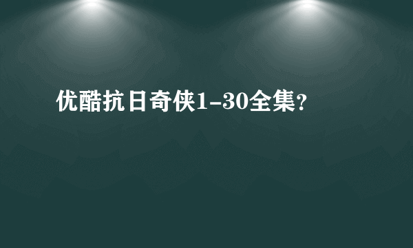 优酷抗日奇侠1-30全集？