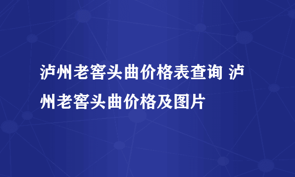 泸州老窖头曲价格表查询 泸州老窖头曲价格及图片