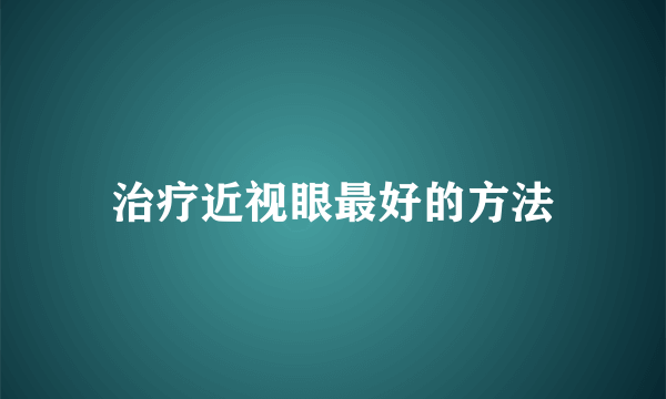 治疗近视眼最好的方法