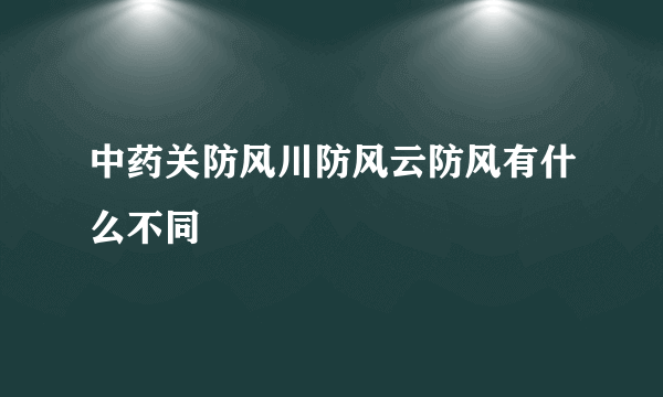 中药关防风川防风云防风有什么不同