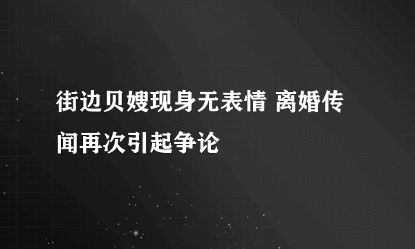 街边贝嫂现身无表情 离婚传闻再次引起争论